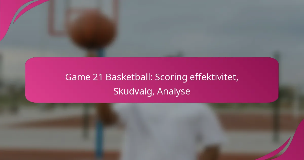 Game 21 Basketball: Scoring effektivitet, Skudvalg, Analyse