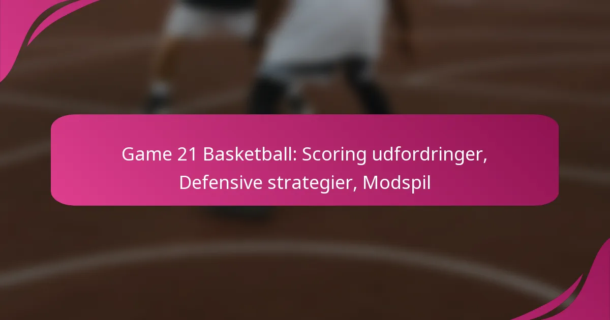 Game 21 Basketball: Scoring udfordringer, Defensive strategier, Modspil