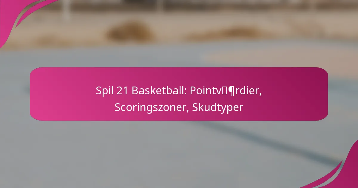 Spil 21 Basketball: Pointværdier, Scoringszoner, Skudtyper