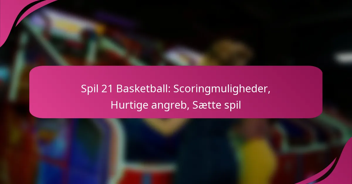 Spil 21 Basketball: Scoringmuligheder, Hurtige angreb, Sætte spil