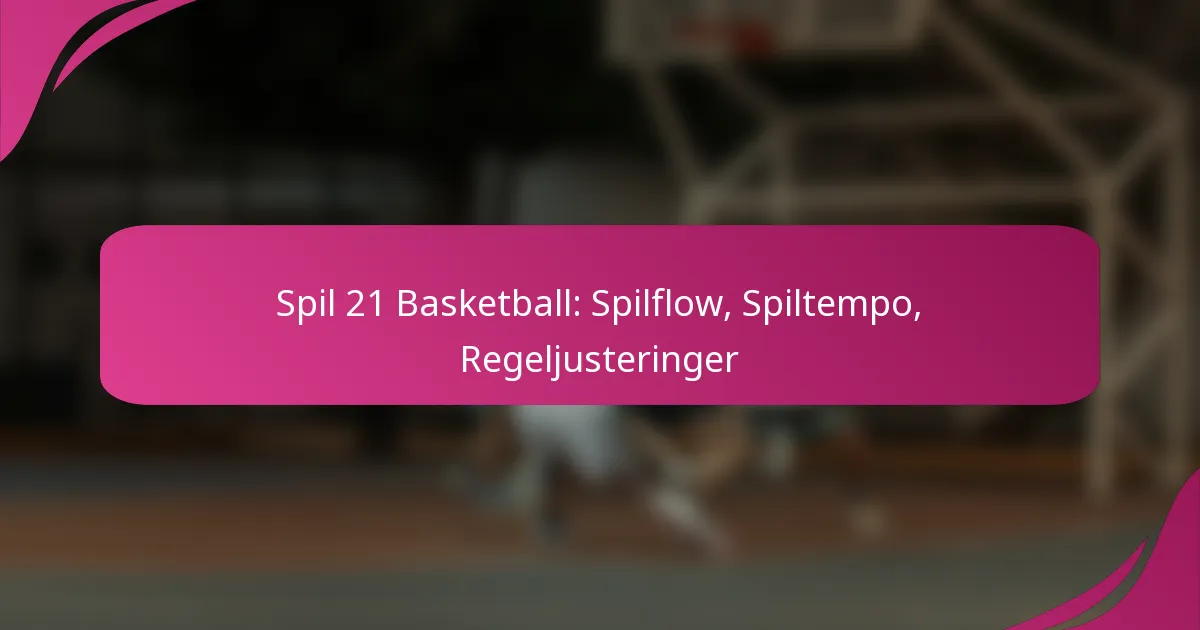 Spil 21 Basketball: Spilflow, Spiltempo, Regeljusteringer