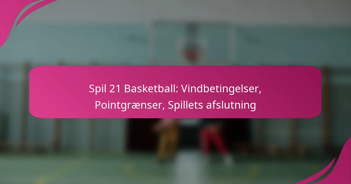 Spil 21 Basketball: Vindbetingelser, Pointgrænser, Spillets afslutning