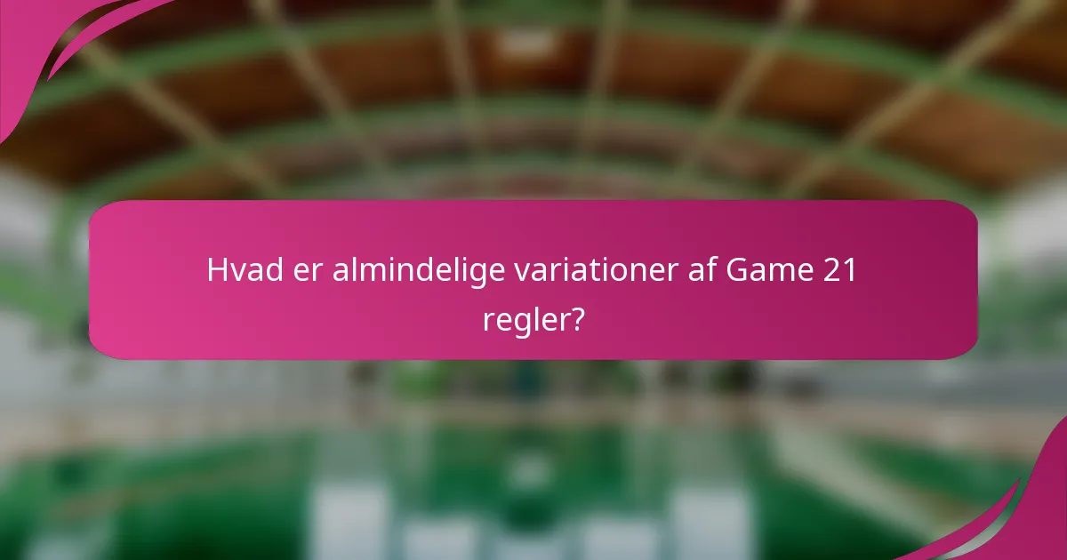 Hvad er almindelige variationer af Game 21 regler?