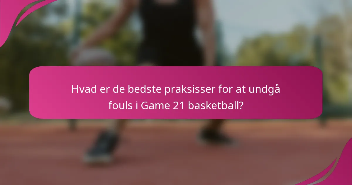 Hvad er de bedste praksisser for at undgå fouls i Game 21 basketball?