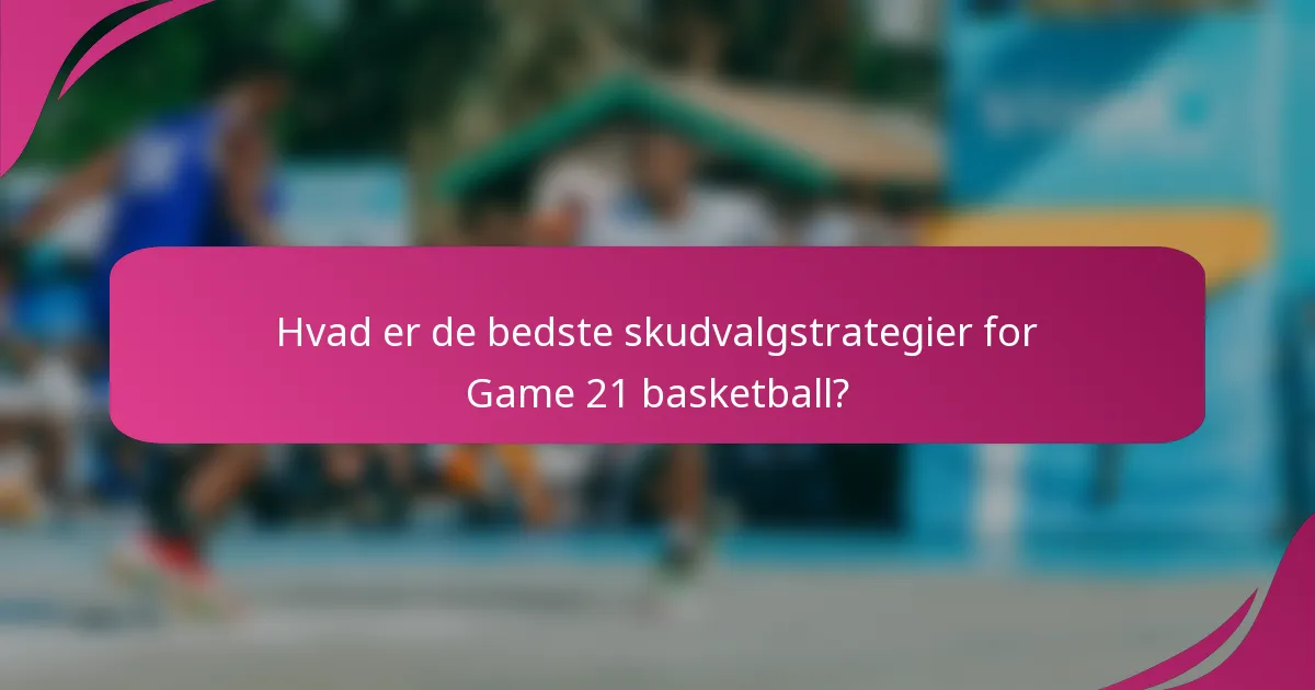 Hvad er de bedste skudvalgstrategier for Game 21 basketball?