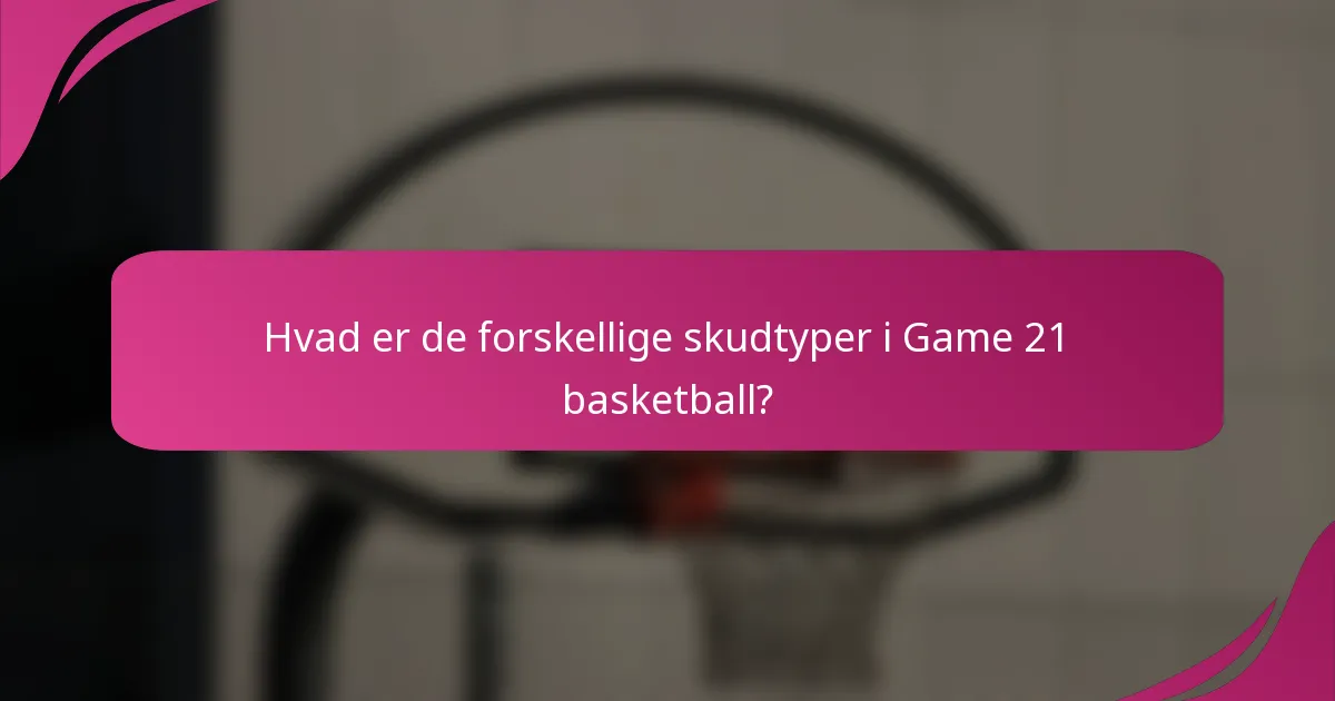 Hvad er de forskellige skudtyper i Game 21 basketball?