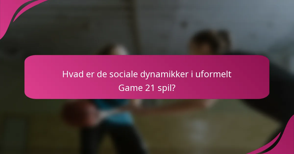 Hvad er de sociale dynamikker i uformelt Game 21 spil?