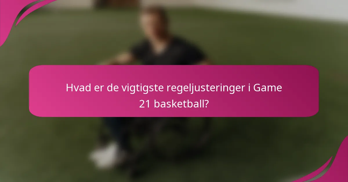 Hvad er de vigtigste regeljusteringer i Game 21 basketball?