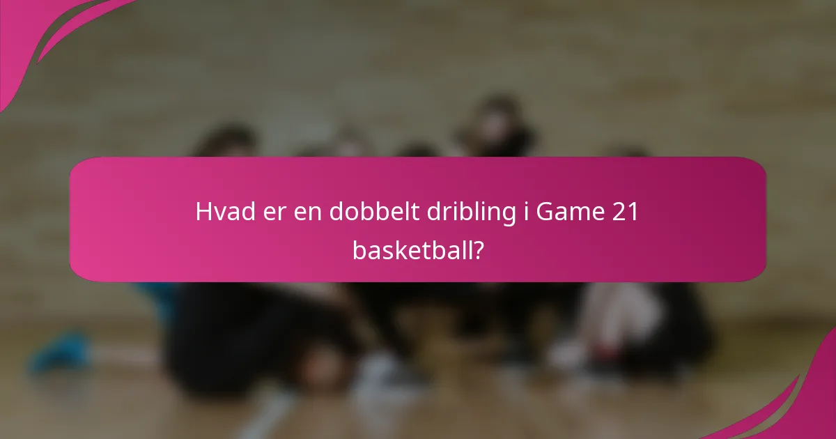 Hvad er en dobbelt dribling i Game 21 basketball?