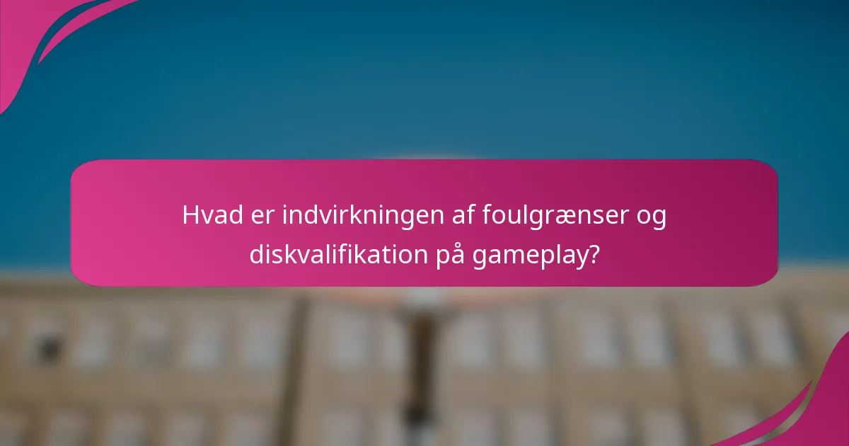 Hvad er indvirkningen af foulgrænser og diskvalifikation på gameplay?