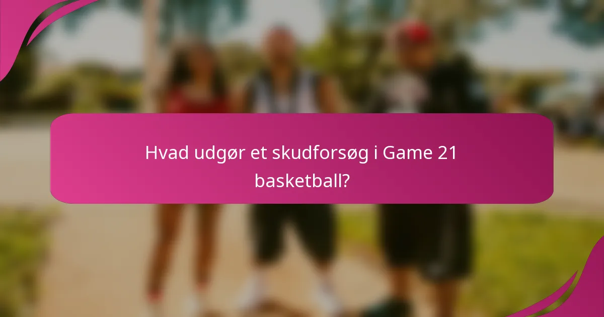 Hvad udgør et skudforsøg i Game 21 basketball?