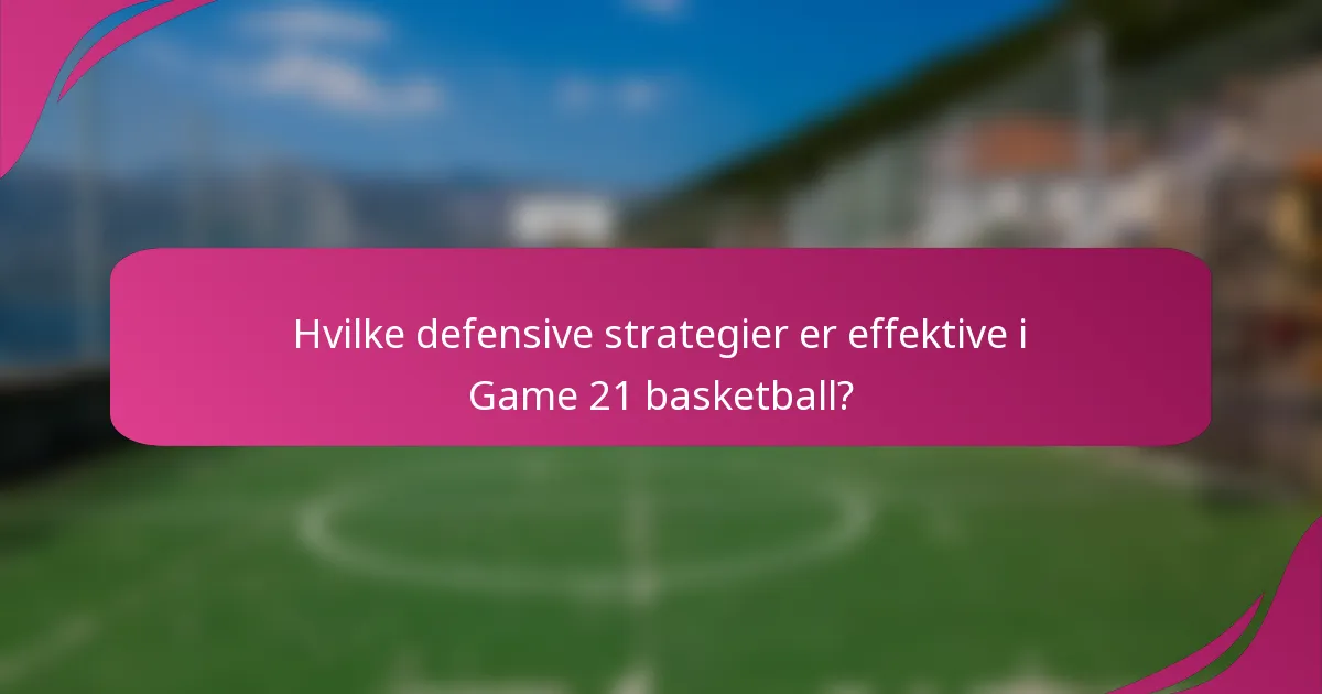 Hvilke defensive strategier er effektive i Game 21 basketball?