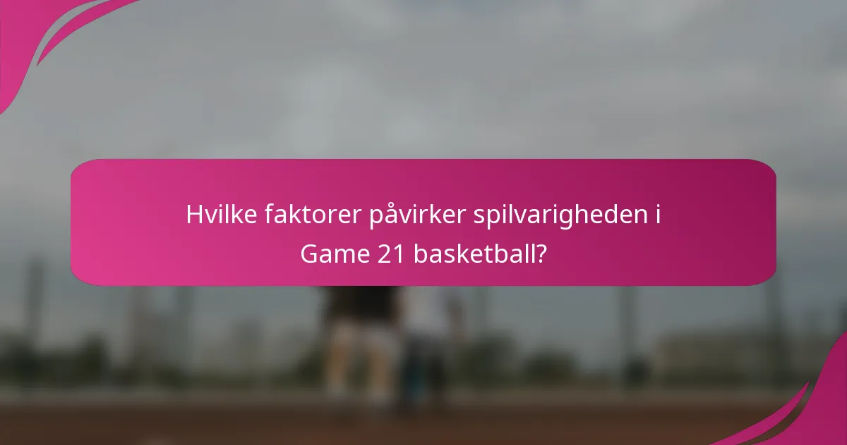 Hvilke faktorer påvirker spilvarigheden i Game 21 basketball?
