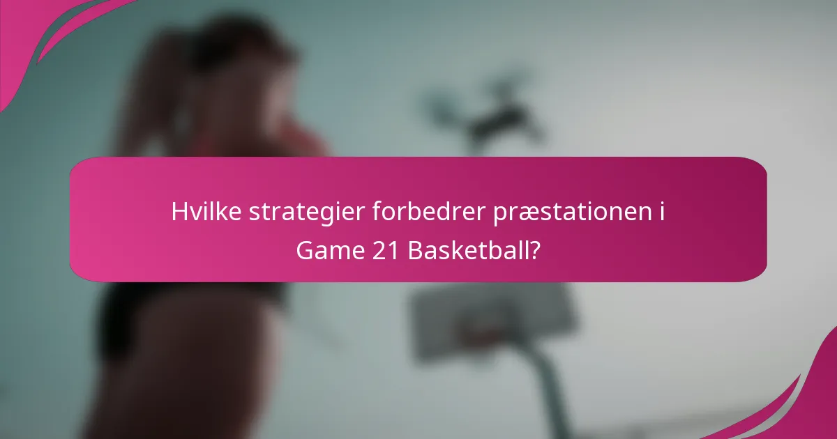 Hvilke strategier forbedrer præstationen i Game 21 Basketball?