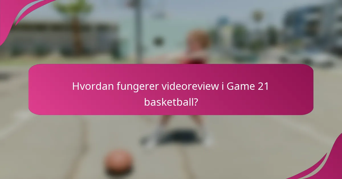 Hvordan fungerer videoreview i Game 21 basketball?