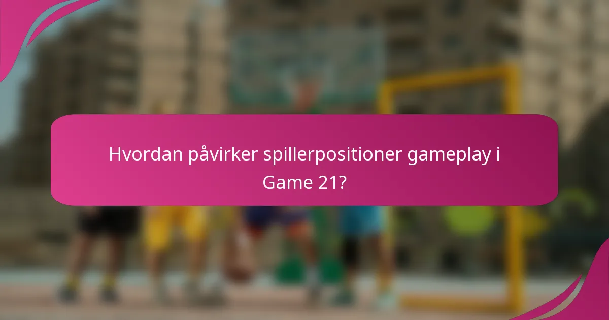 Hvordan påvirker spillerpositioner gameplay i Game 21?