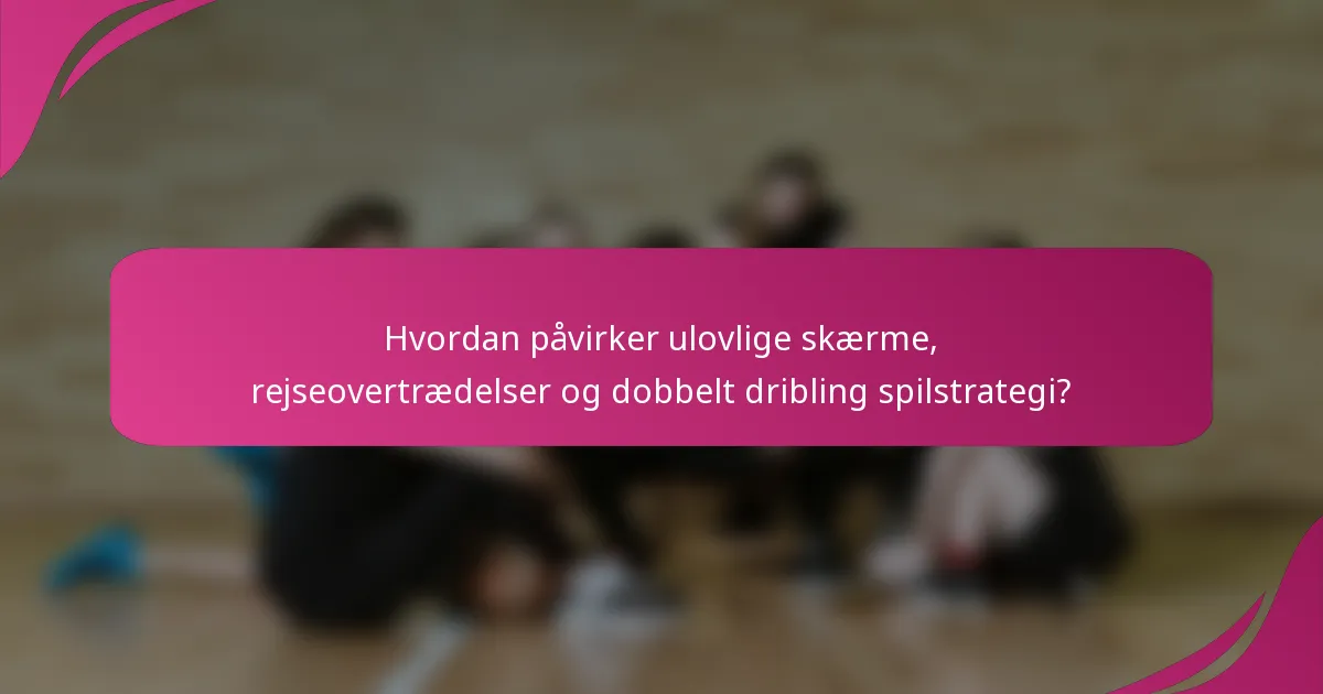 Hvordan påvirker ulovlige skærme, rejseovertrædelser og dobbelt dribling spilstrategi?