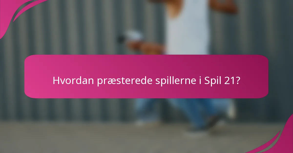 Hvordan præsterede spillerne i Spil 21?