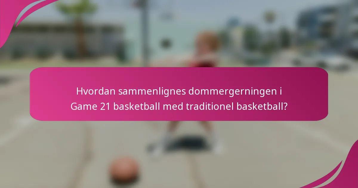 Hvordan sammenlignes dommergerningen i Game 21 basketball med traditionel basketball?