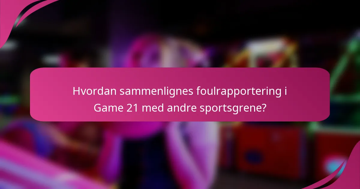Hvordan sammenlignes foulrapportering i Game 21 med andre sportsgrene?