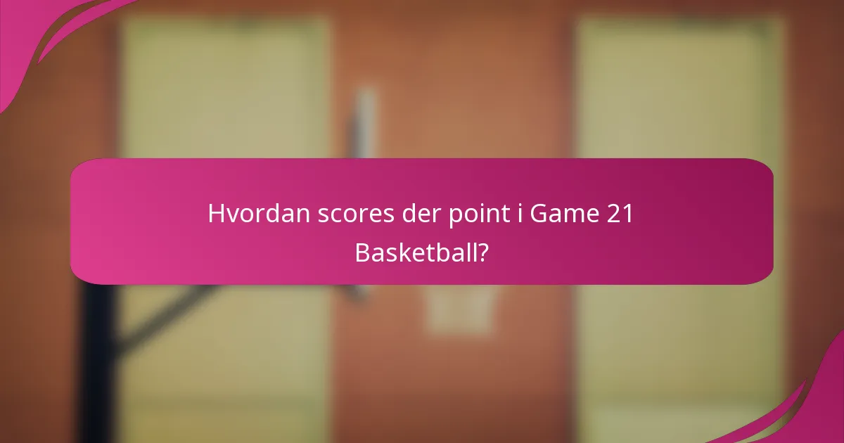 Hvordan scores der point i Game 21 Basketball?